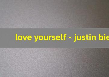 love yourself - justin bieber